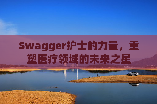 Swagger护士的力量，重塑医疗领域的未来之星